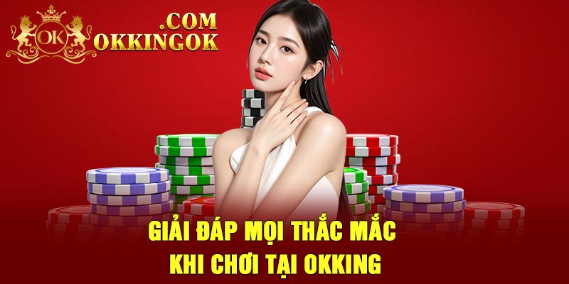 Giải đáp mọi thắc mắc khi chơi tại Okking