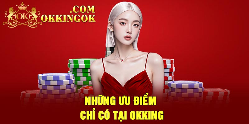 Những ưu điểm chỉ có tại Okking