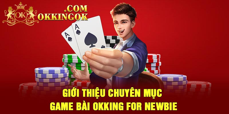 Giới thiệu chuyên mục game bài Okking for newbie