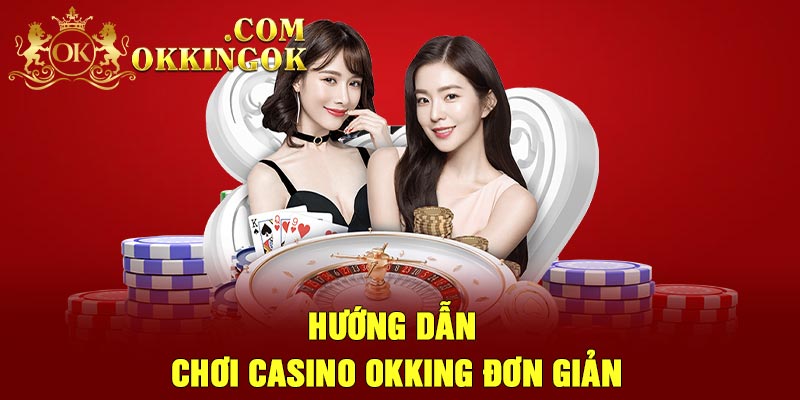 Hướng dẫn chơi casino Okking đơn giản