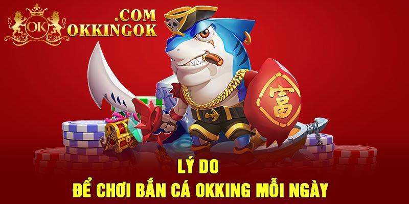 Lý do để chơi bắn cá Okking mỗi ngày