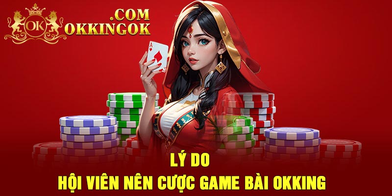 Lý do hội viên nên cược game bài Okking