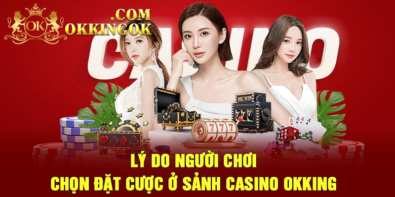 Lý do người chơi chọn đặt cược ở sảnh casino Okking