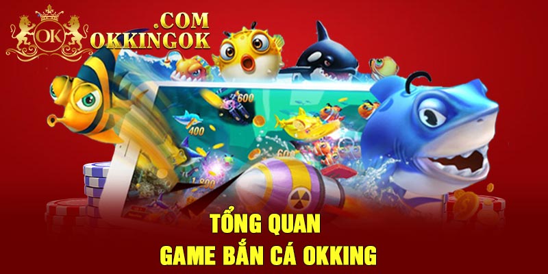 Tổng quan game bắn cá Okking