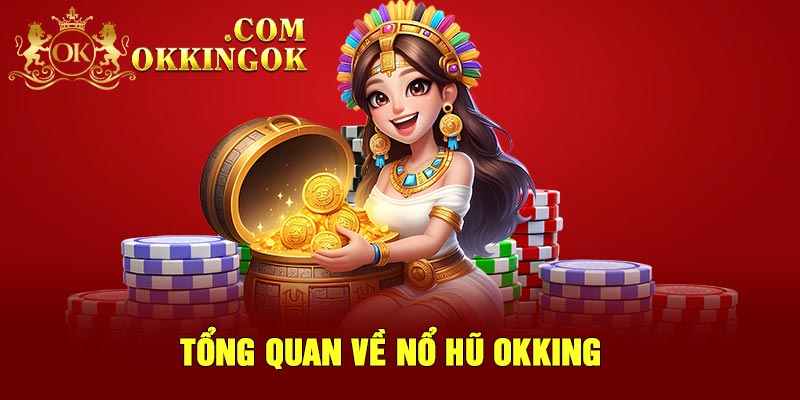Tổng quan về nổ hũ Okking