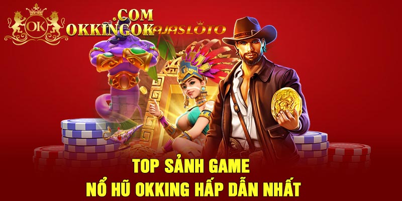 Top sảnh game nổ hũ Okking hấp dẫn nhất