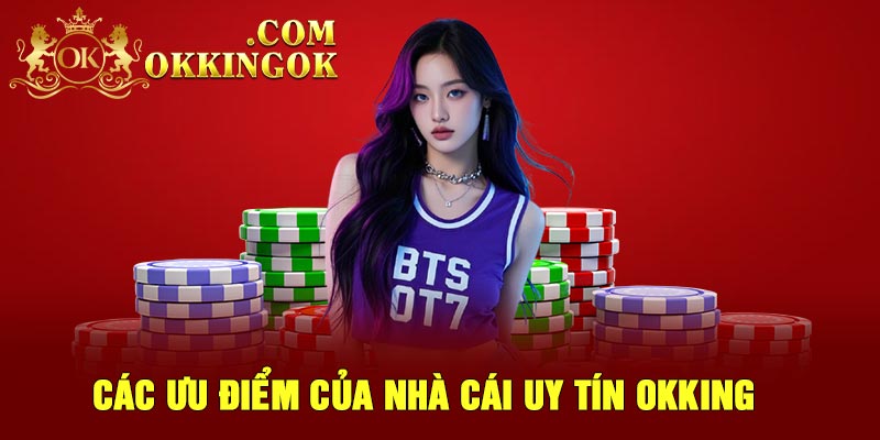 Các ưu điểm của nhà cái uy tín OKking