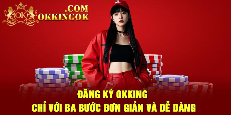 Đăng Ký OKking Chỉ Với Ba Bước Đơn Giản Và Dễ dàng