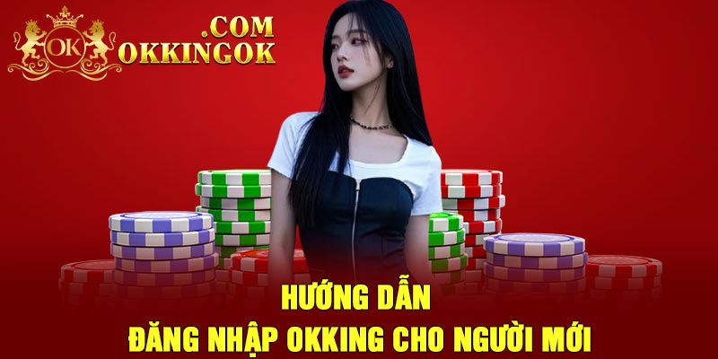 Hướng Dẫn Đăng Nhập OKking Cho Người Mới