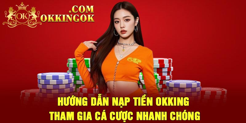 Hướng Dẫn Nạp Tiền OKking – Tham Gia Cá Cược Nhanh Chóng