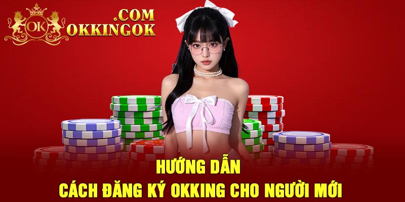 Hướng dẫn cách đăng ký OKking cho người mới