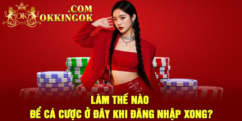 Làm Thế Nào Để Cá Cược Ở Đây Khi Đăng Nhập Xong?