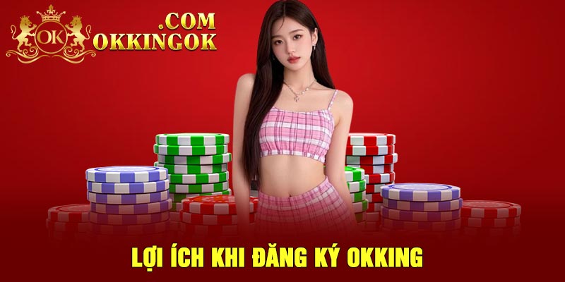Lợi ích khi đăng ký OKking