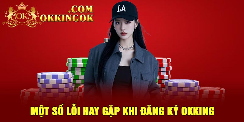 Một số lỗi hay gặp khi đăng ký OKking