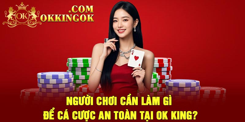 Người chơi cần làm gì để cá cược an toàn tại OK king?