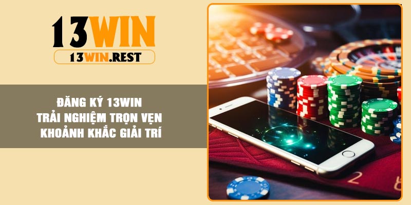 Đăng Ký 13Win – Trải Nghiệm Trọn Vẹn Khoảnh Khắc Giải Trí